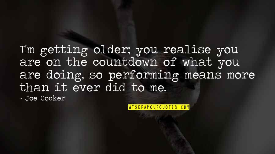 Satisficers Quotes By Joe Cocker: I'm getting older; you realise you are on Satisficers Quotes By Joe Cocker: I'm getting older; you realise you are on