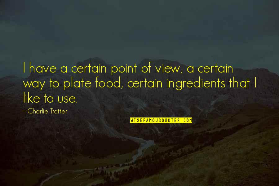 Satisfices Quotes By Charlie Trotter: I have a certain point of view, a