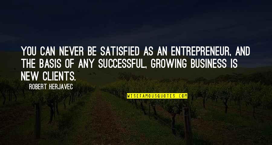 Satisfied Clients Quotes By Robert Herjavec: You can never be satisfied as an entrepreneur,