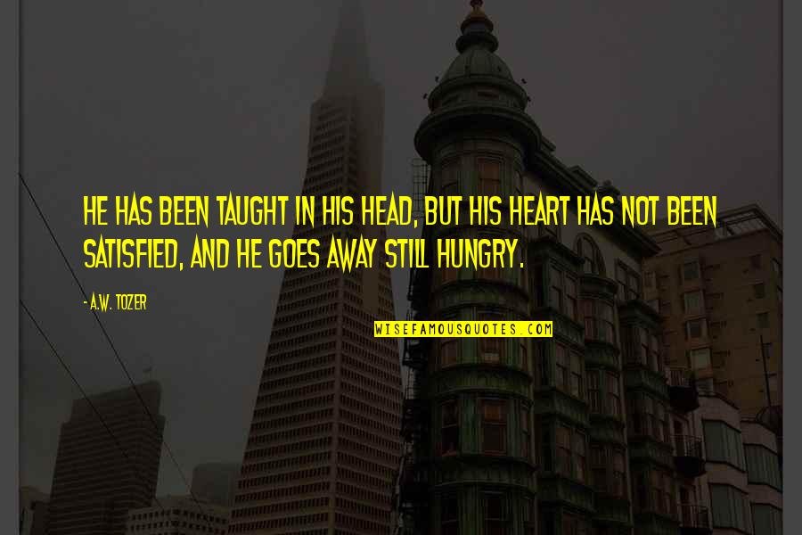 Satisfied Quotes By A.W. Tozer: He has been taught in his head, but Satisfied Quotes By A.W. Tozer: He has been taught in his head, but