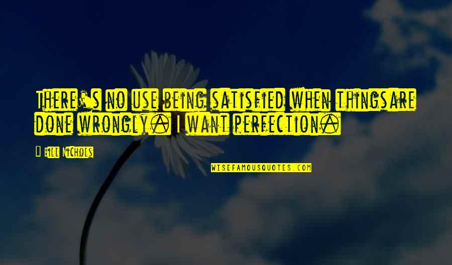 Satisfied Quotes By Bill Nichols: There's no use being satisfied when thingsare done