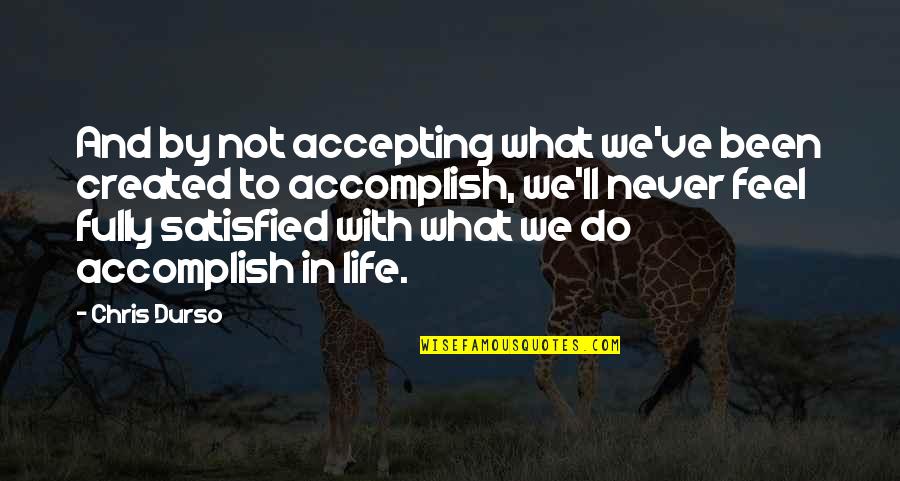 Satisfied Quotes By Chris Durso: And by not accepting what we've been created Satisfied Quotes By Chris Durso: And by not accepting what we've been created