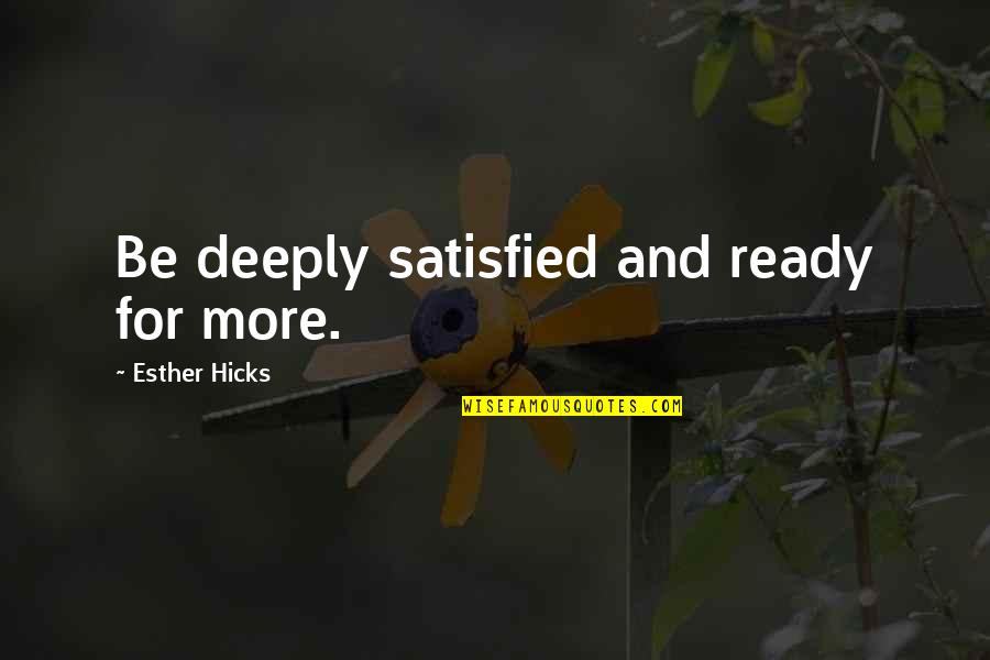 Satisfied Quotes By Esther Hicks: Be deeply satisfied and ready for more. Satisfied Quotes By Esther Hicks: Be deeply satisfied and ready for more.
