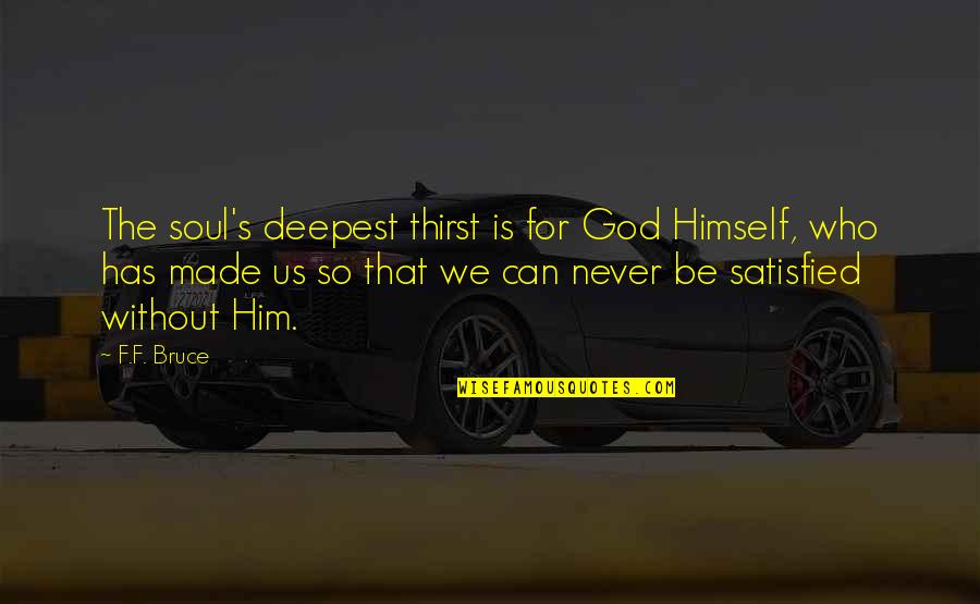 Satisfied Quotes By F.F. Bruce: The soul's deepest thirst is for God Himself, Satisfied Quotes By F.F. Bruce: The soul's deepest thirst is for God Himself,