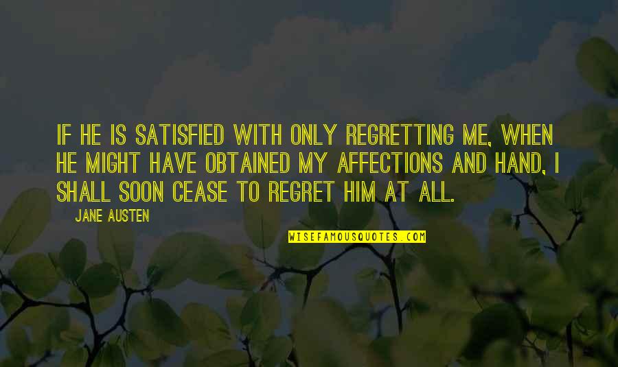 Satisfied Quotes By Jane Austen: If he is satisfied with only regretting me, Satisfied Quotes By Jane Austen: If he is satisfied with only regretting me,