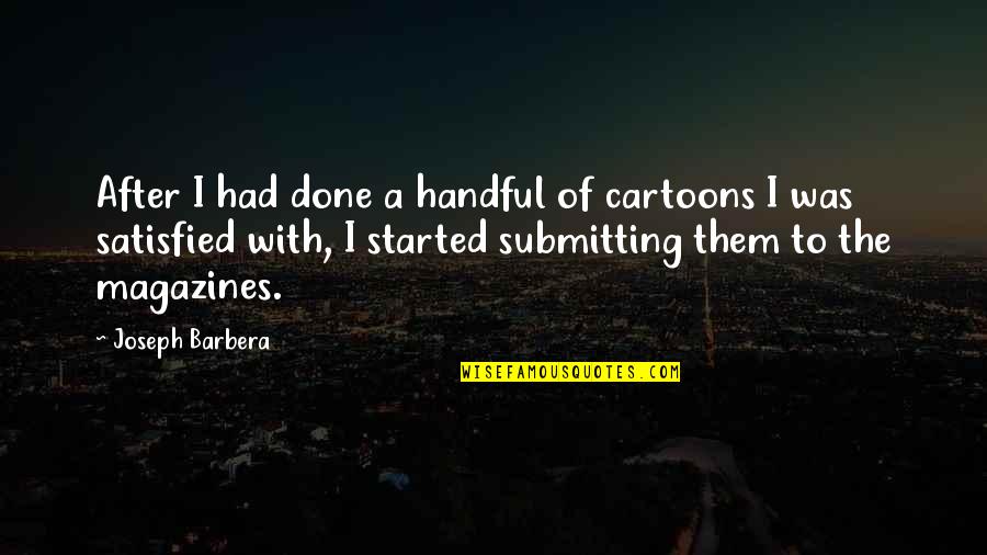 Satisfied Quotes By Joseph Barbera: After I had done a handful of cartoons Satisfied Quotes By Joseph Barbera: After I had done a handful of cartoons