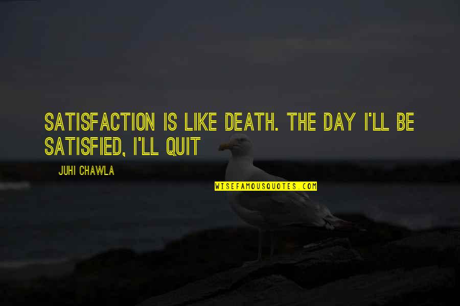 Satisfied Quotes By Juhi Chawla: Satisfaction is like death. The day I'll be