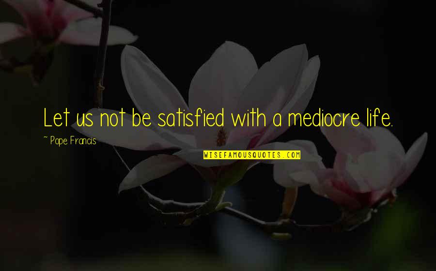 Satisfied Quotes By Pope Francis: Let us not be satisfied with a mediocre Satisfied Quotes By Pope Francis: Let us not be satisfied with a mediocre