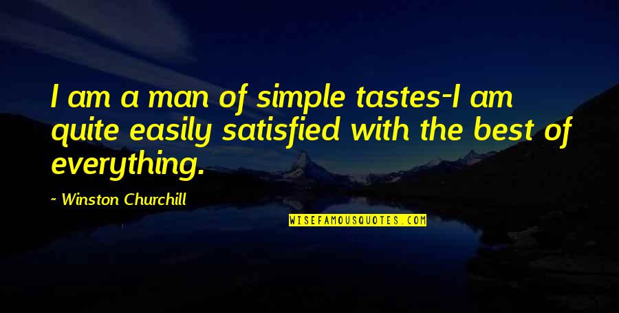 Satisfied Quotes By Winston Churchill: I am a man of simple tastes-I am Satisfied Quotes By Winston Churchill: I am a man of simple tastes-I am