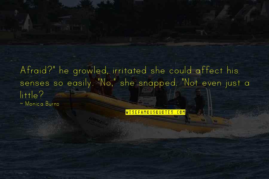 Satisfied Relationship Quotes By Monica Burns: Afraid?" he growled, irritated she could affect his
