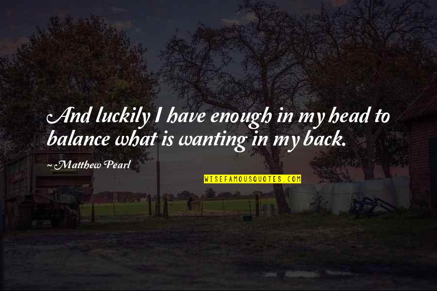 Satisfiers Quotes By Matthew Pearl: And luckily I have enough in my head
