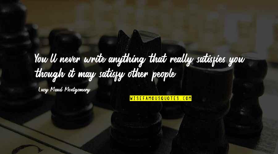 Satisfies Quotes By Lucy Maud Montgomery: You'll never write anything that really satisfies you