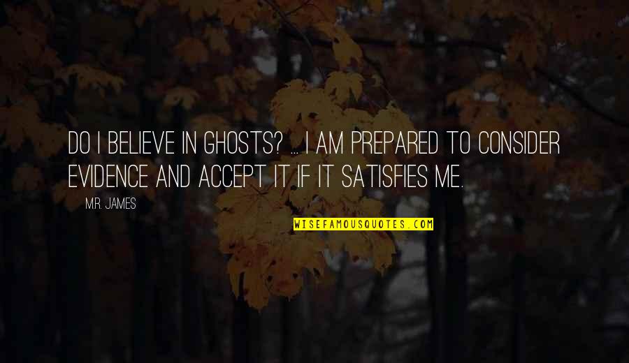 Satisfies Quotes By M.R. James: Do I believe in ghosts? ... I am