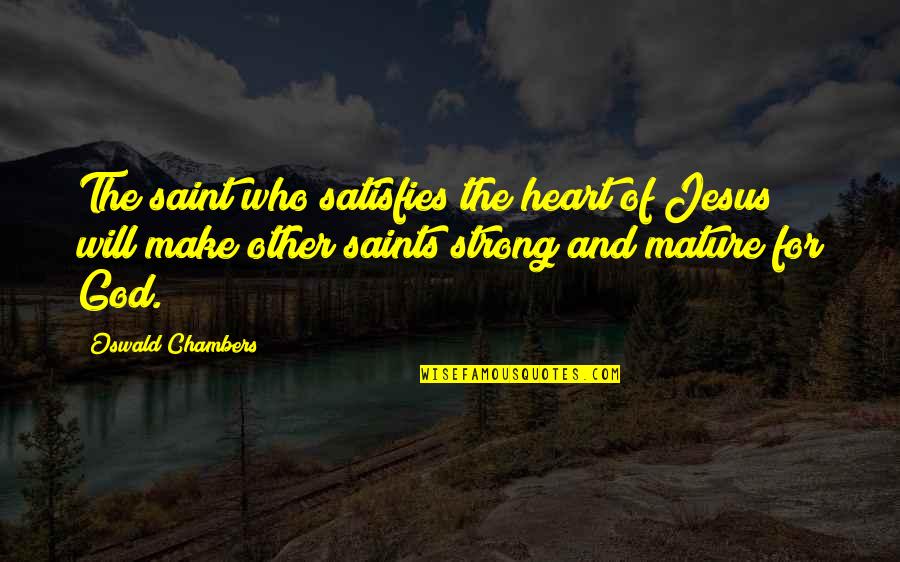 Satisfies Quotes By Oswald Chambers: The saint who satisfies the heart of Jesus