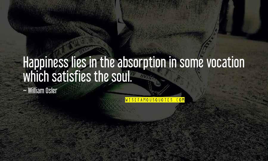 Satisfies Quotes By William Osler: Happiness lies in the absorption in some vocation