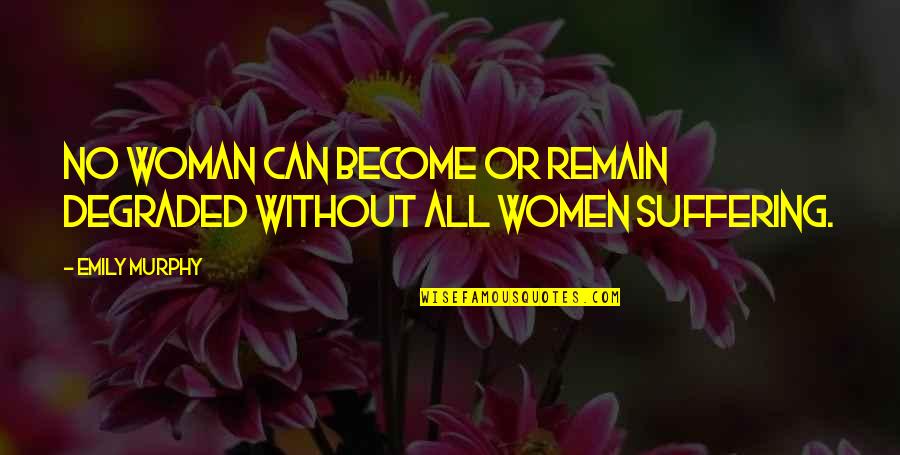 Satisfiesj Quotes By Emily Murphy: No woman can become or remain degraded without