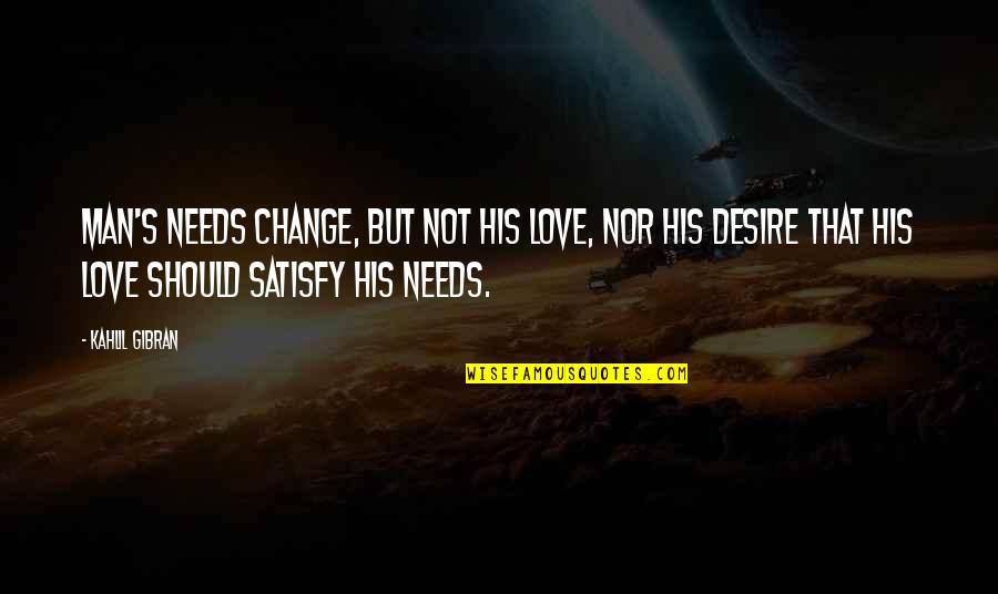 Satisfy Love Quotes By Kahlil Gibran: Man's needs change, but not his love, nor
