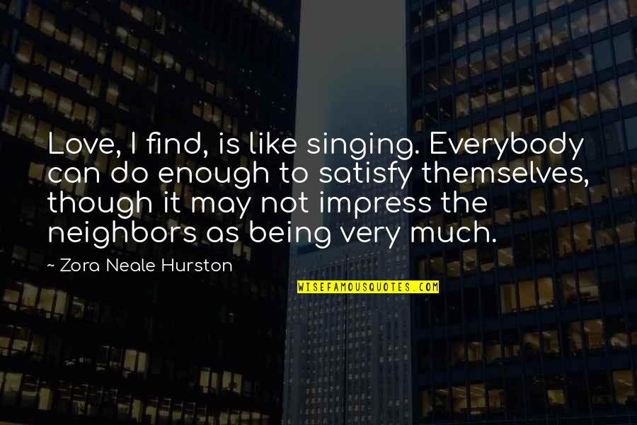 Satisfy Love Quotes By Zora Neale Hurston: Love, I find, is like singing. Everybody can