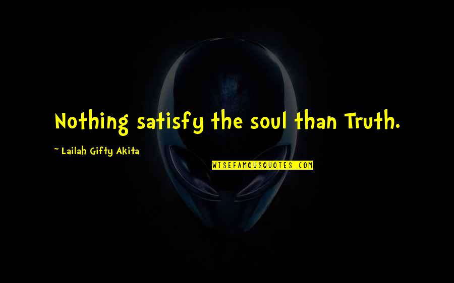 Satisfy My Soul Quotes By Lailah Gifty Akita: Nothing satisfy the soul than Truth.