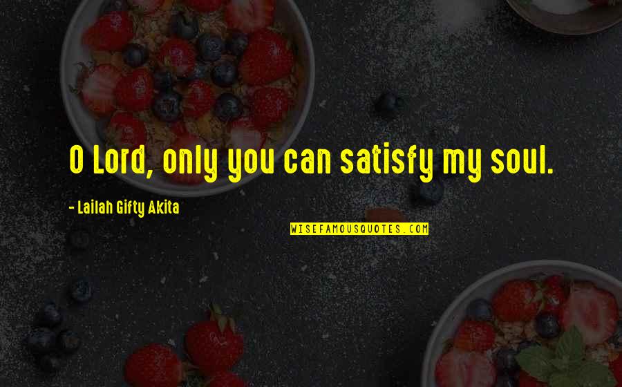 Satisfy My Soul Quotes By Lailah Gifty Akita: O Lord, only you can satisfy my soul.