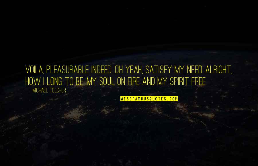 Satisfy My Soul Quotes By Michael Tolcher: Voila, pleasurable indeed. Oh yeah, satisfy my need.