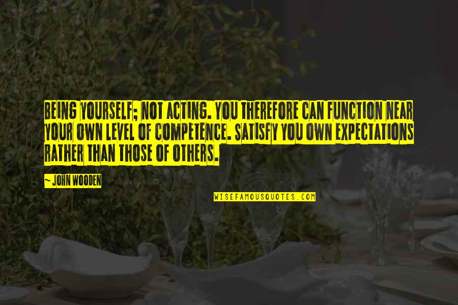 Satisfy Others Quotes By John Wooden: Being yourself; not acting. You therefore can function
