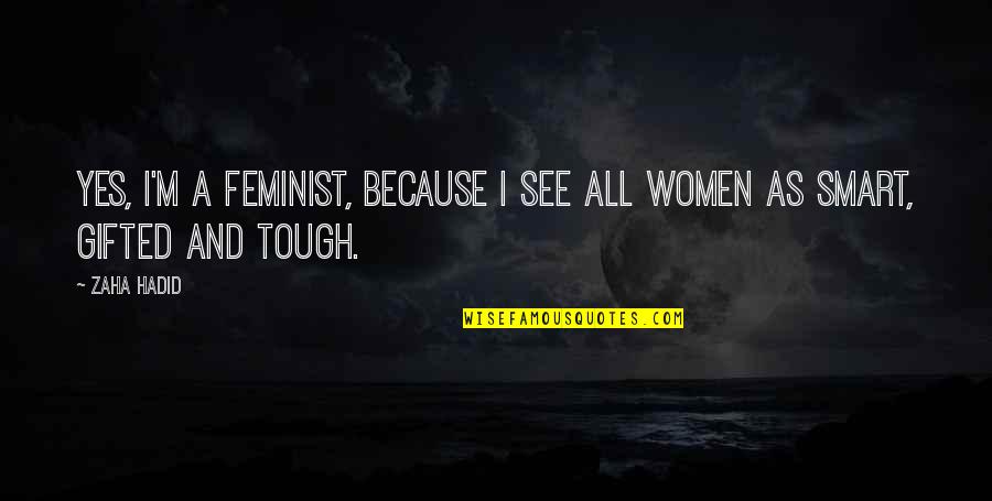 Satisfy What You Have Quotes By Zaha Hadid: Yes, I'm a feminist, because I see all