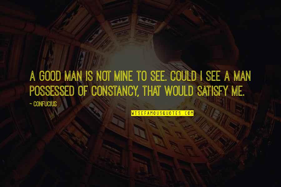 Satisfy Your Man Quotes By Confucius: A good man is not mine to see. Satisfy Your Man Quotes By Confucius: A good man is not mine to see.