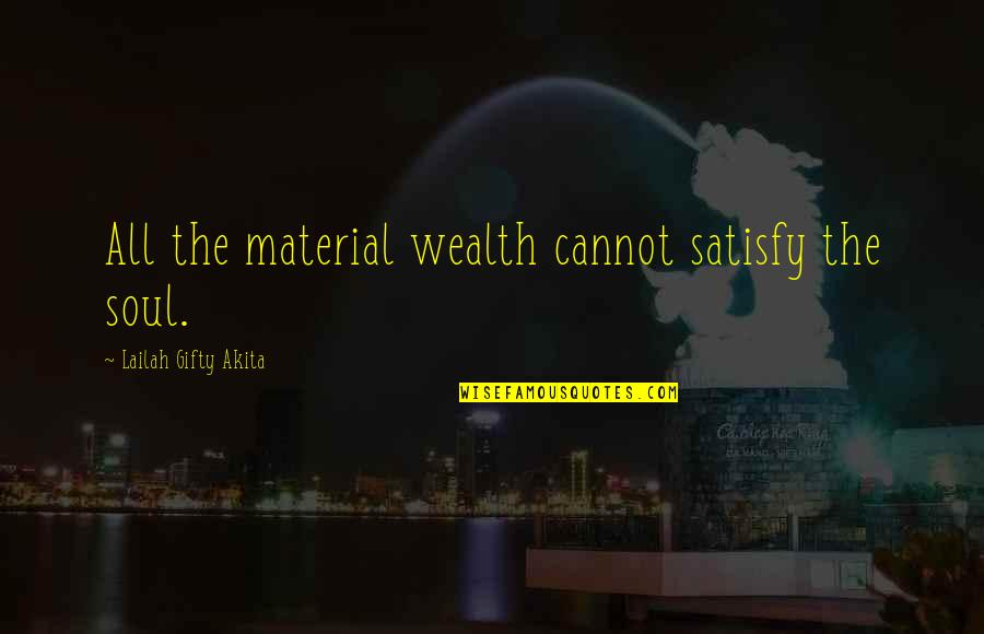 Satisfy Your Soul Quotes By Lailah Gifty Akita: All the material wealth cannot satisfy the soul.