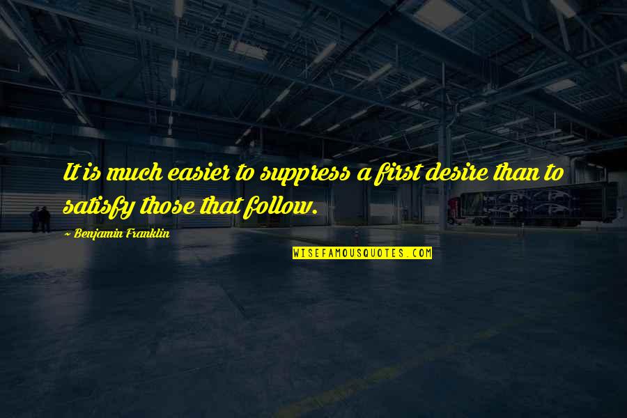 Satisfy'd Quotes By Benjamin Franklin: It is much easier to suppress a first