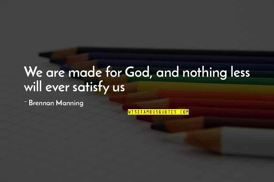 Satisfy'd Quotes By Brennan Manning: We are made for God, and nothing less