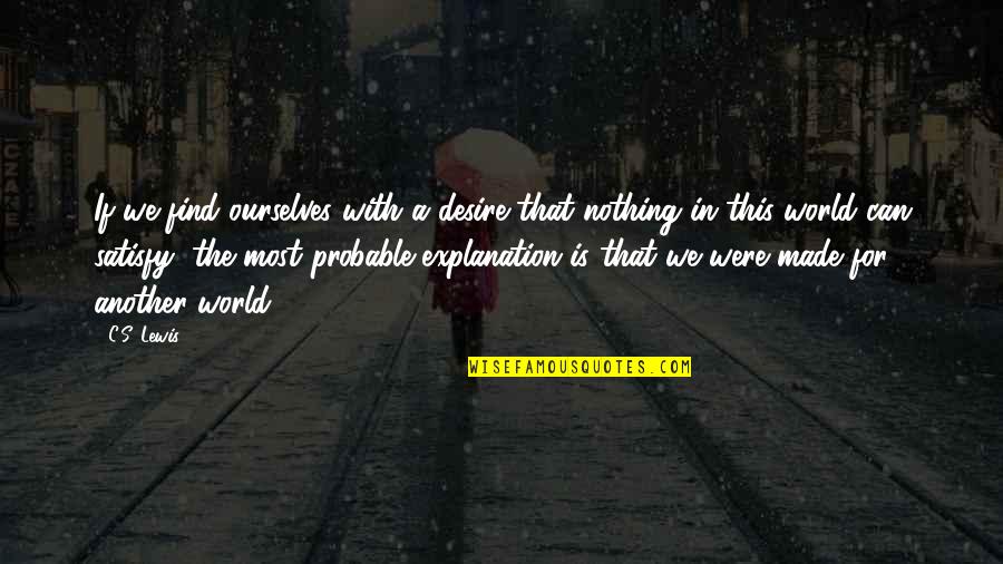 Satisfy'd Quotes By C.S. Lewis: If we find ourselves with a desire that