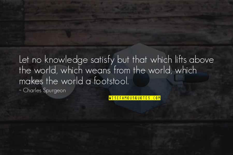 Satisfy'd Quotes By Charles Spurgeon: Let no knowledge satisfy but that which lifts