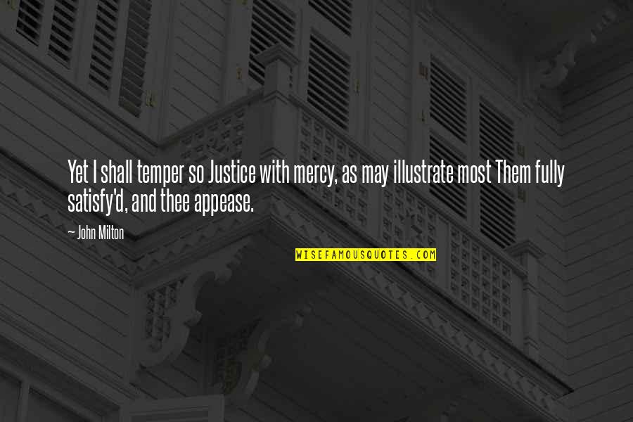 Satisfy'd Quotes By John Milton: Yet I shall temper so Justice with mercy,