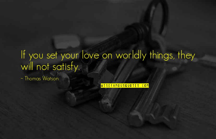 Satisfy'd Quotes By Thomas Watson: If you set your love on worldly things,