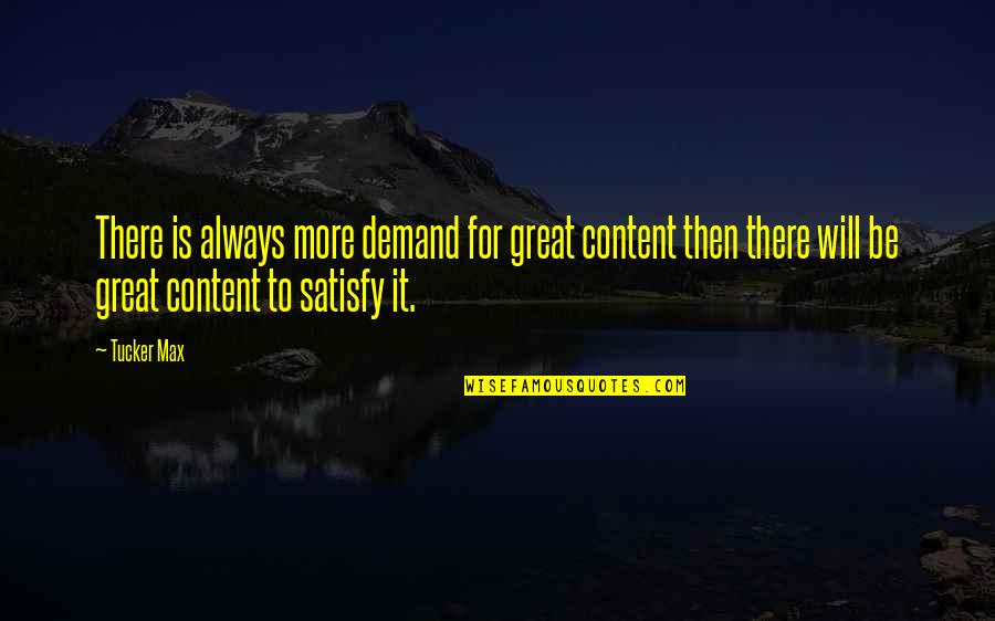 Satisfy'd Quotes By Tucker Max: There is always more demand for great content