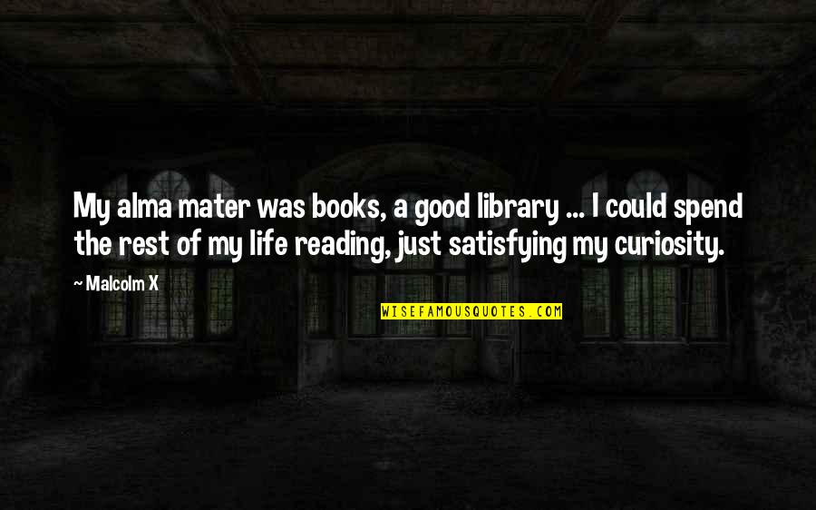 Satisfying Curiosity Quotes By Malcolm X: My alma mater was books, a good library
