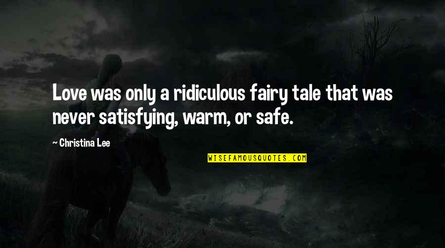 Satisfying Love Quotes By Christina Lee: Love was only a ridiculous fairy tale that