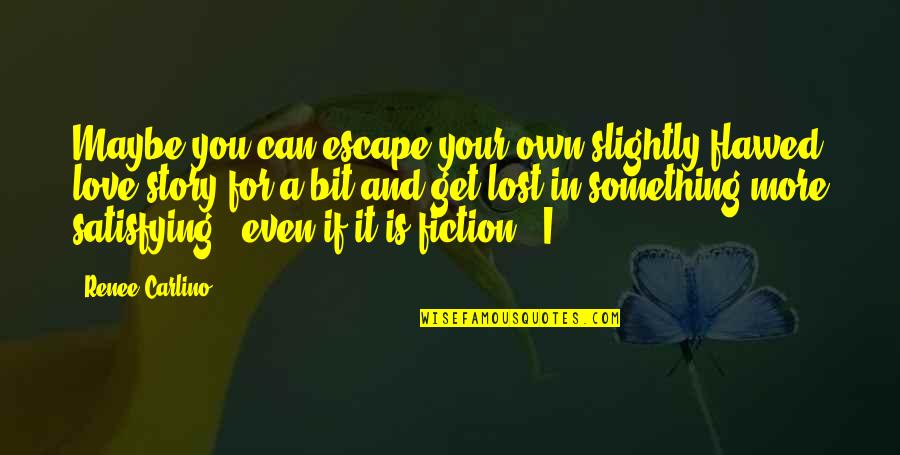 Satisfying Love Quotes By Renee Carlino: Maybe you can escape your own slightly flawed