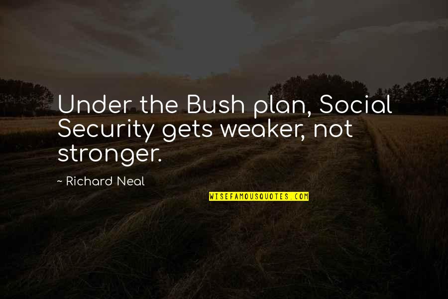 Satisfying Love Quotes By Richard Neal: Under the Bush plan, Social Security gets weaker,