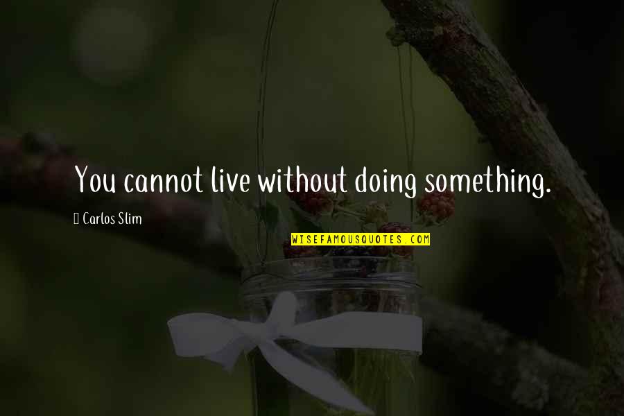 Satisfying Others Quotes By Carlos Slim: You cannot live without doing something.