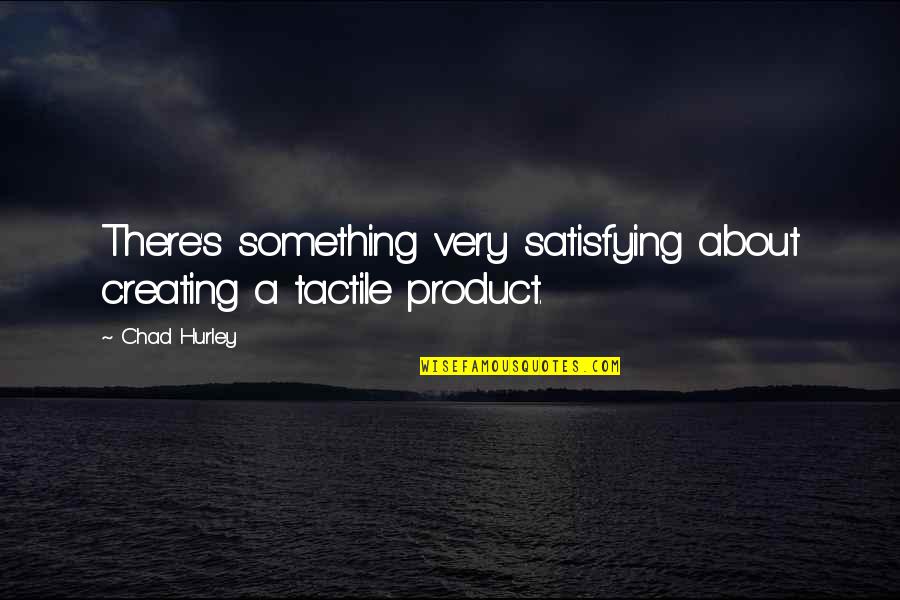 Satisfying Quotes By Chad Hurley: There's something very satisfying about creating a tactile