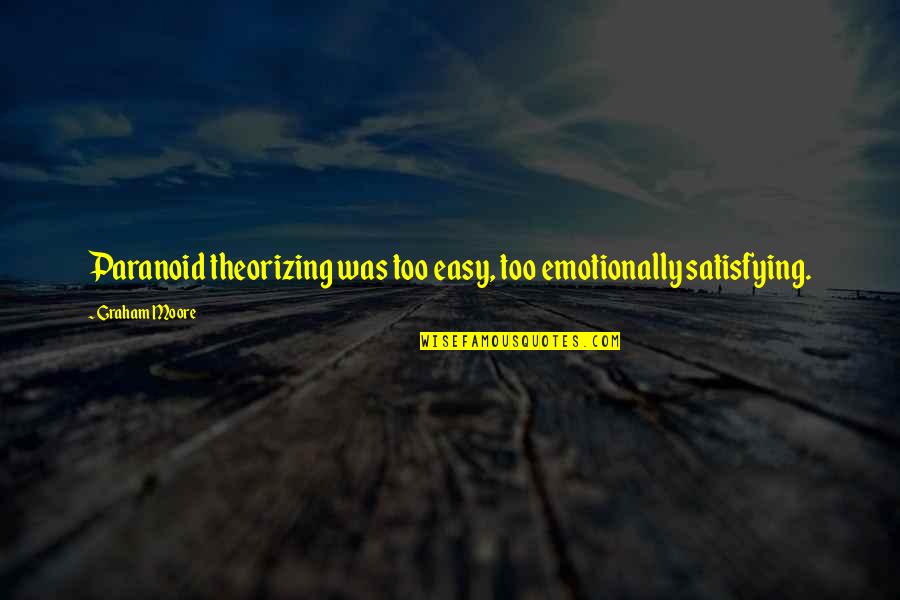 Satisfying Quotes By Graham Moore: Paranoid theorizing was too easy, too emotionally satisfying.