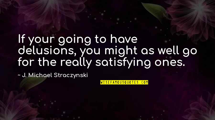 Satisfying Quotes By J. Michael Straczynski: If your going to have delusions, you might