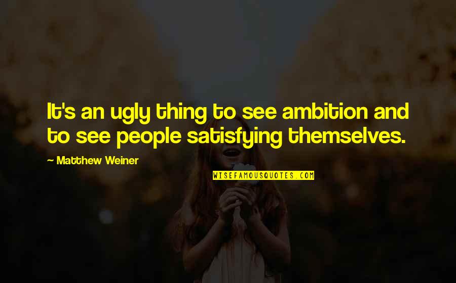 Satisfying Quotes By Matthew Weiner: It's an ugly thing to see ambition and