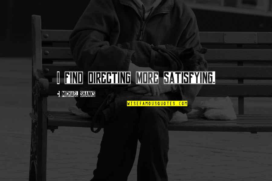 Satisfying Quotes By Michael Shanks: I find directing more satisfying. Satisfying Quotes By Michael Shanks: I find directing more satisfying.