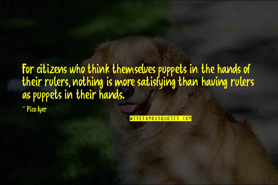 Satisfying Quotes By Pico Iyer: For citizens who think themselves puppets in the Satisfying Quotes By Pico Iyer: For citizens who think themselves puppets in the