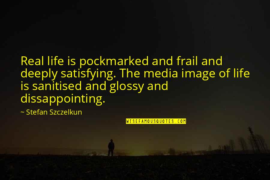 Satisfying Quotes By Stefan Szczelkun: Real life is pockmarked and frail and deeply Satisfying Quotes By Stefan Szczelkun: Real life is pockmarked and frail and deeply