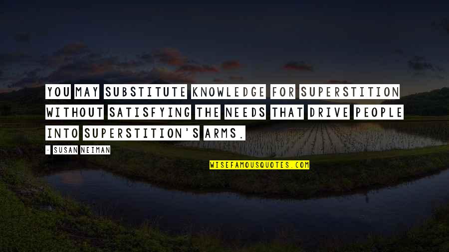 Satisfying Quotes By Susan Neiman: You may substitute knowledge for superstition without satisfying Satisfying Quotes By Susan Neiman: You may substitute knowledge for superstition without satisfying