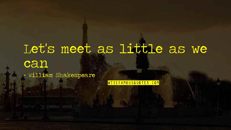 Satisfying Your Soul Quotes By William Shakespeare: Let's meet as little as we can Satisfying Your Soul Quotes By William Shakespeare: Let's meet as little as we can